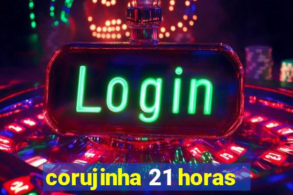 corujinha 21 horas